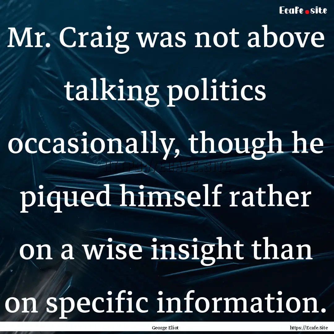 Mr. Craig was not above talking politics.... : Quote by George Eliot