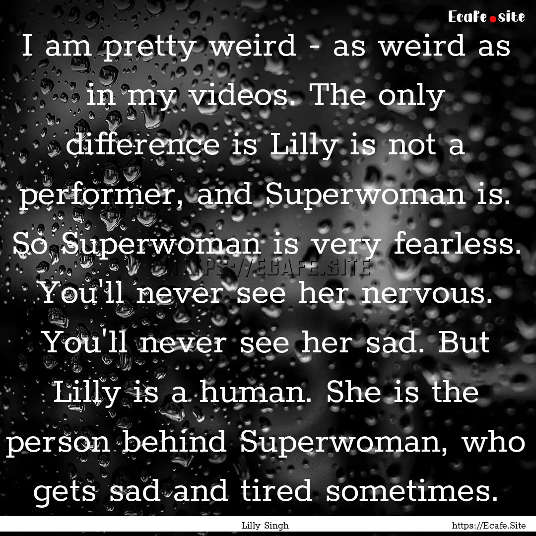 I am pretty weird - as weird as in my videos..... : Quote by Lilly Singh