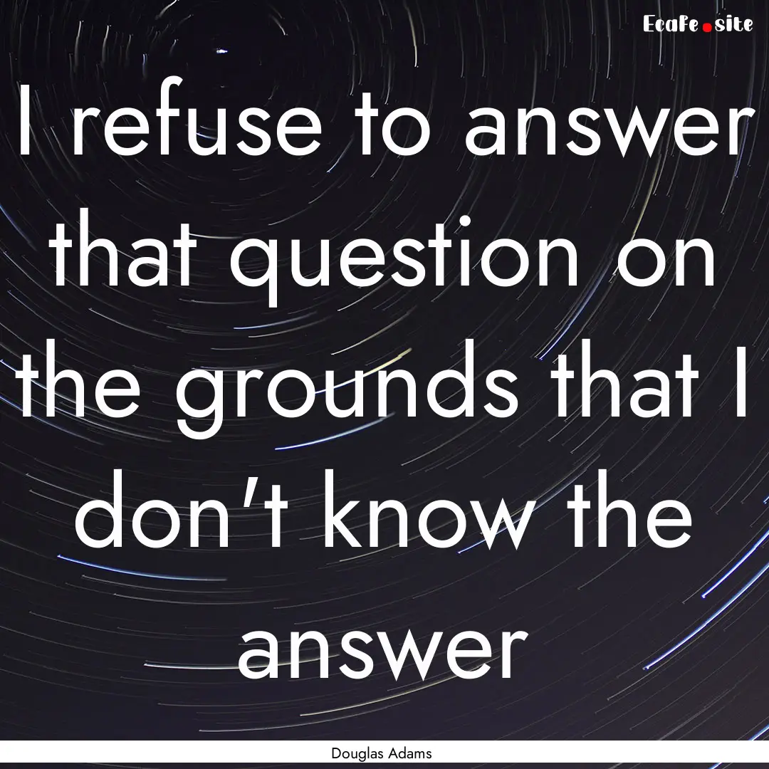 I refuse to answer that question on the grounds.... : Quote by Douglas Adams