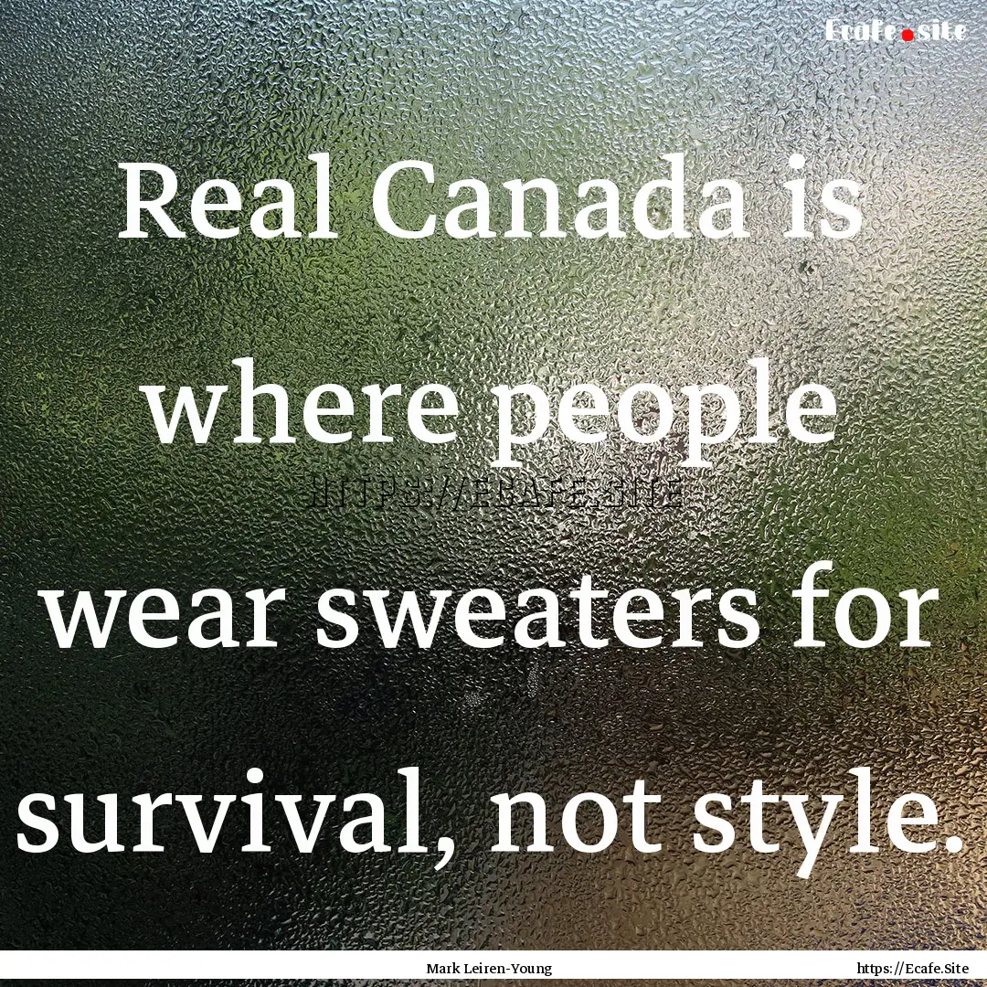 Real Canada is where people wear sweaters.... : Quote by Mark Leiren-Young