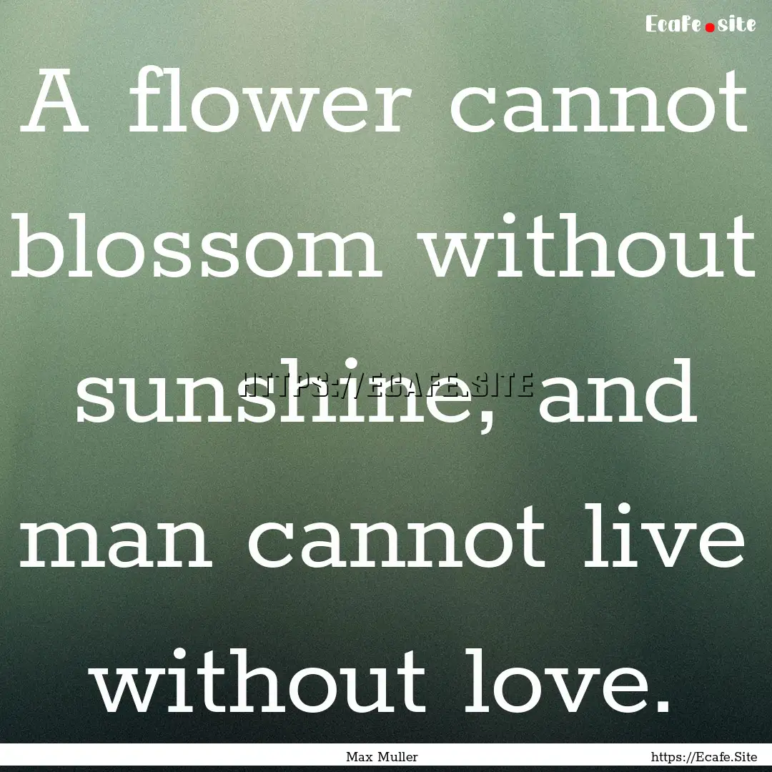 A flower cannot blossom without sunshine,.... : Quote by Max Muller