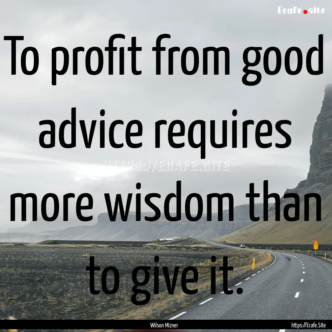 To profit from good advice requires more.... : Quote by Wilson Mizner