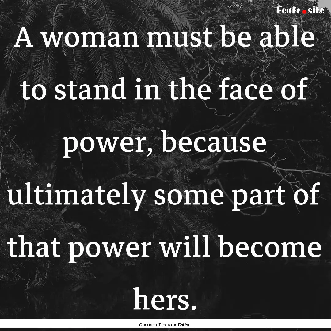 A woman must be able to stand in the face.... : Quote by Clarissa Pinkola Estés