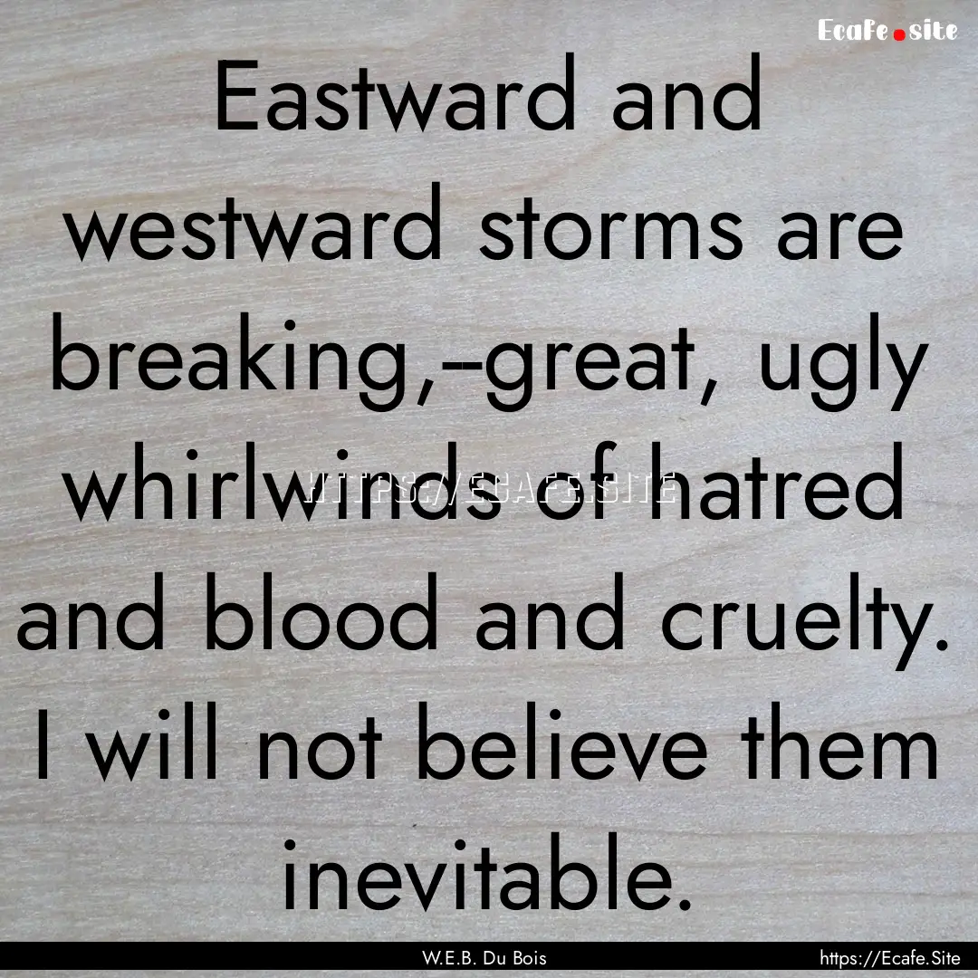 Eastward and westward storms are breaking,--great,.... : Quote by W.E.B. Du Bois