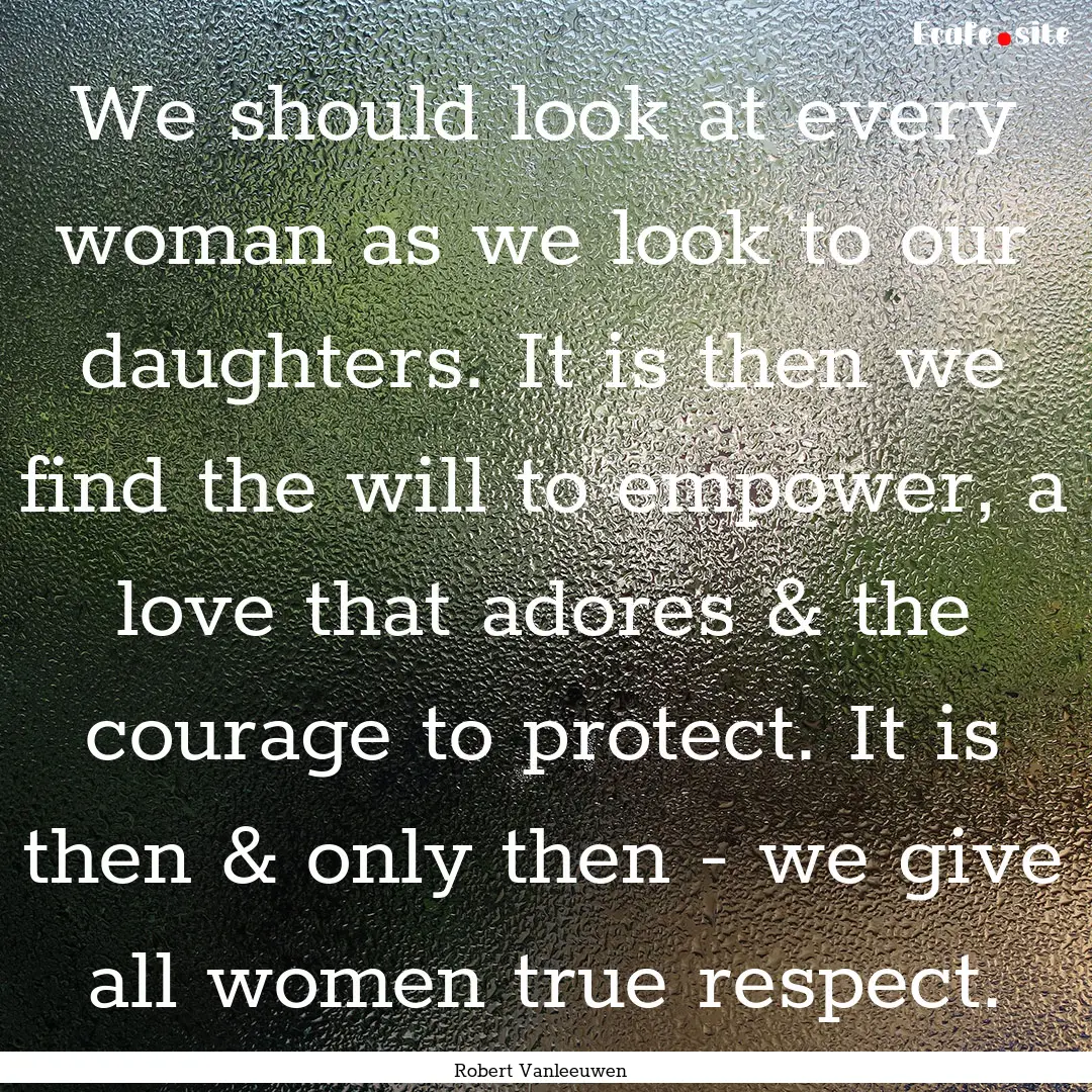 We should look at every woman as we look.... : Quote by Robert Vanleeuwen