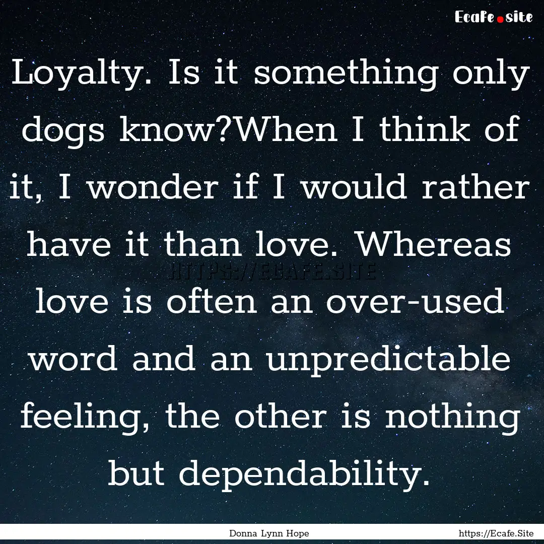 Loyalty. Is it something only dogs know?When.... : Quote by Donna Lynn Hope