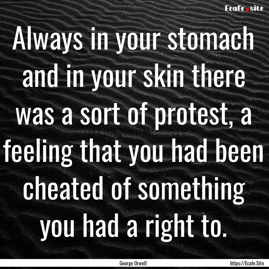 Always in your stomach and in your skin there.... : Quote by George Orwell