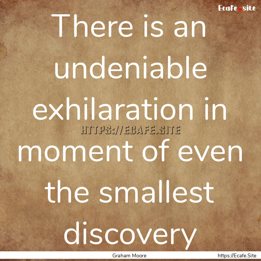 There is an undeniable exhilaration in moment.... : Quote by Graham Moore