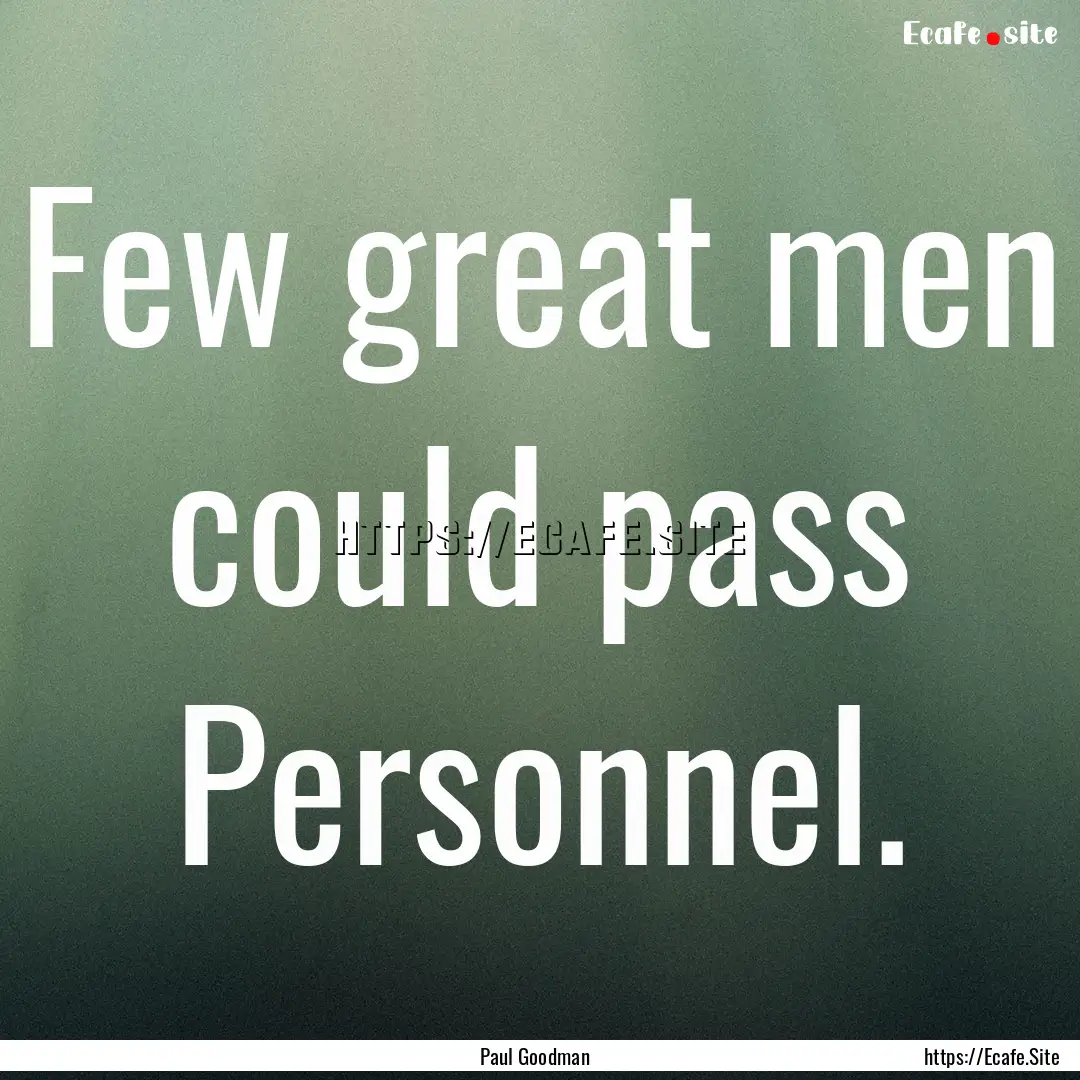 Few great men could pass Personnel. : Quote by Paul Goodman