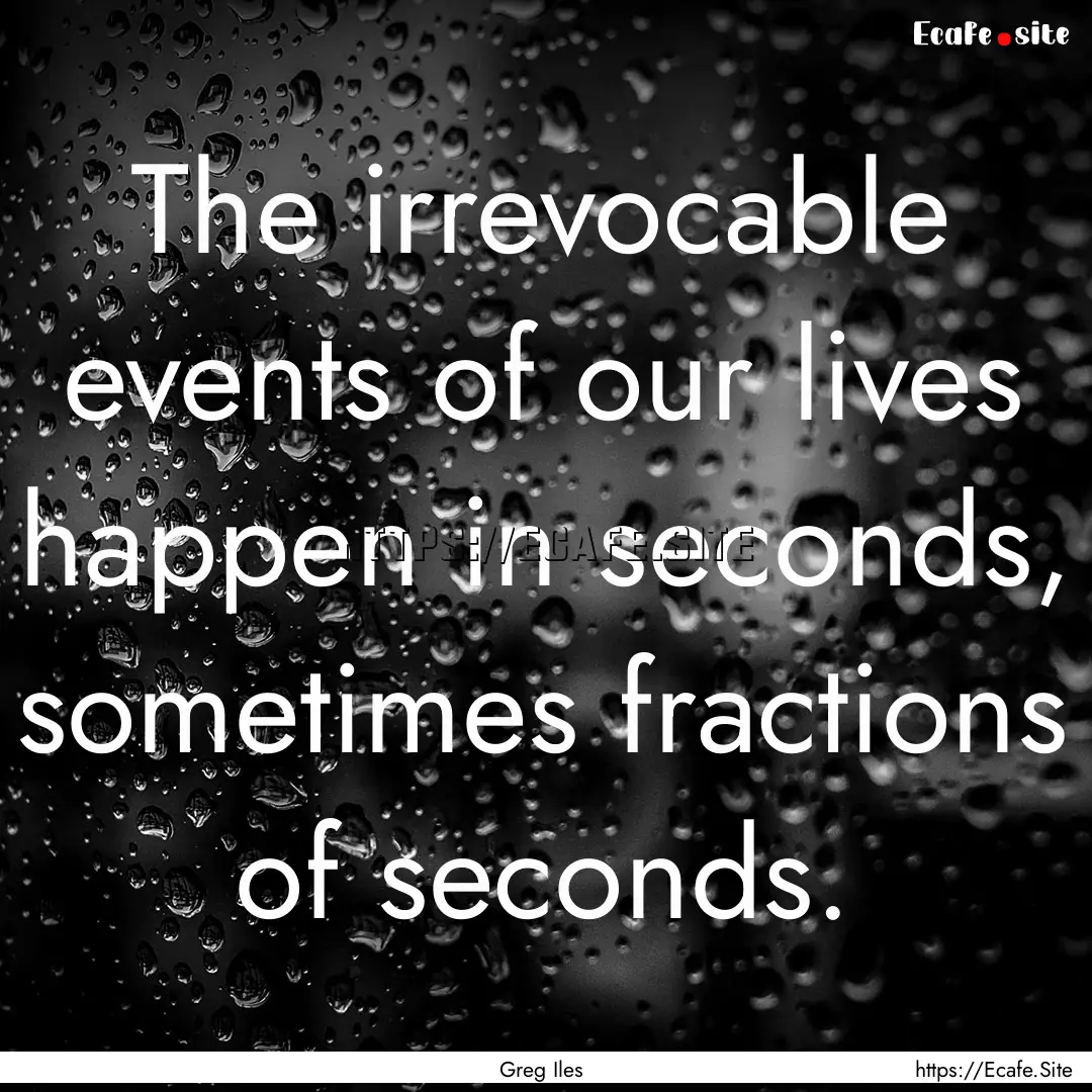 The irrevocable events of our lives happen.... : Quote by Greg Iles