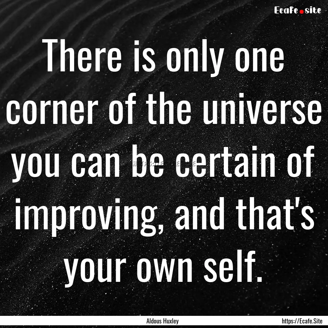 There is only one corner of the universe.... : Quote by Aldous Huxley