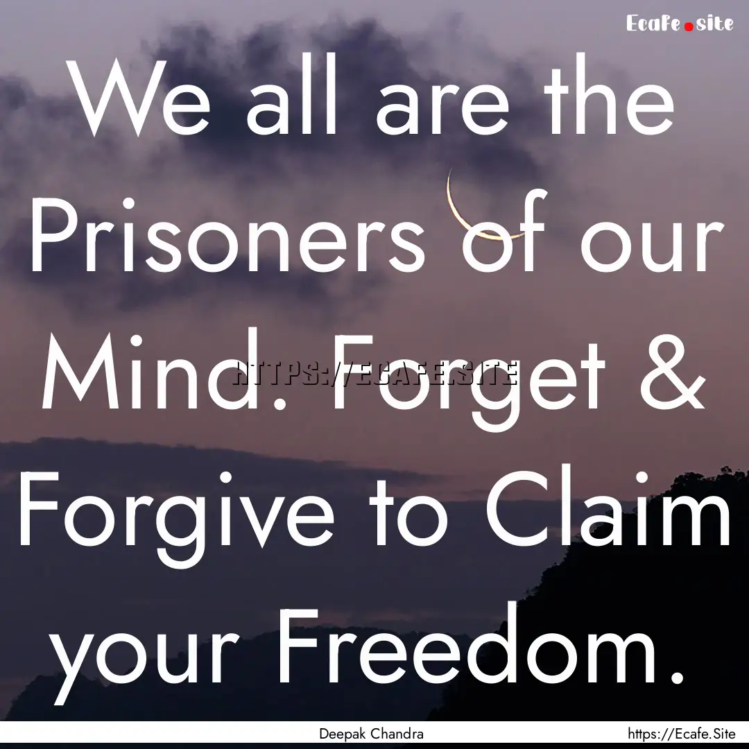 We all are the Prisoners of our Mind. Forget.... : Quote by Deepak Chandra