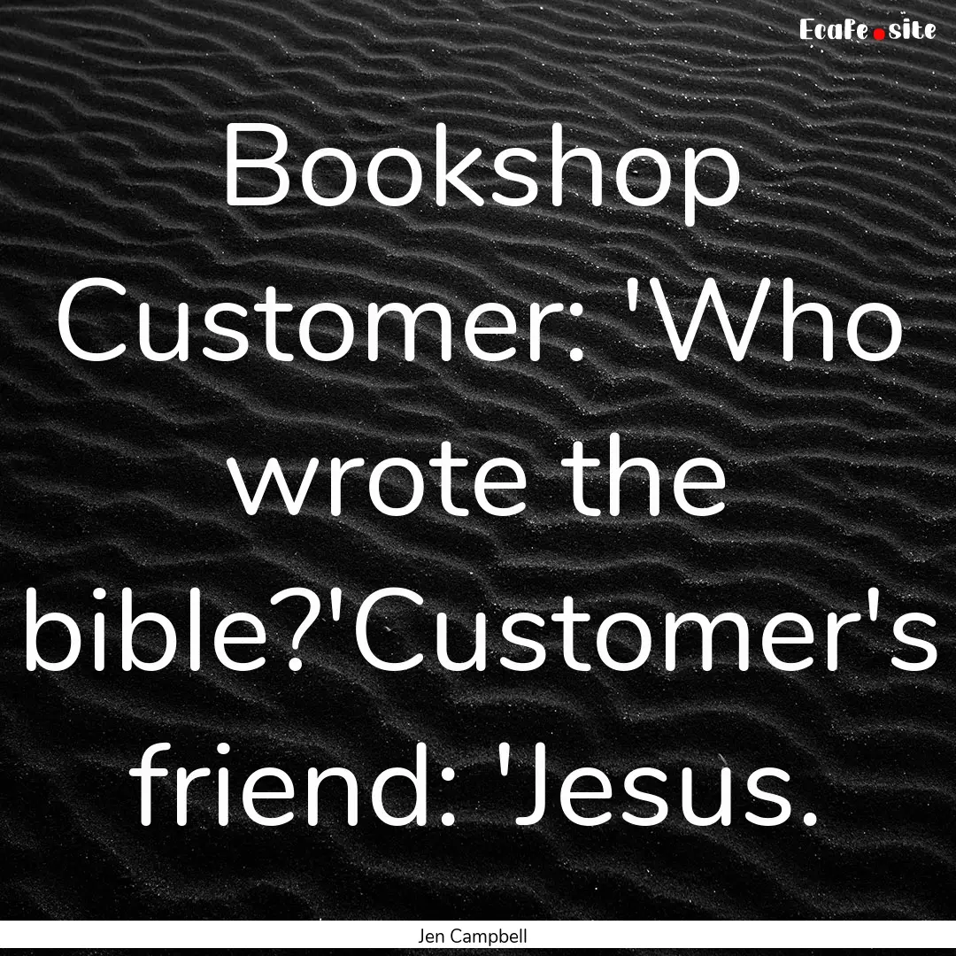 Bookshop Customer: 'Who wrote the bible?'Customer's.... : Quote by Jen Campbell