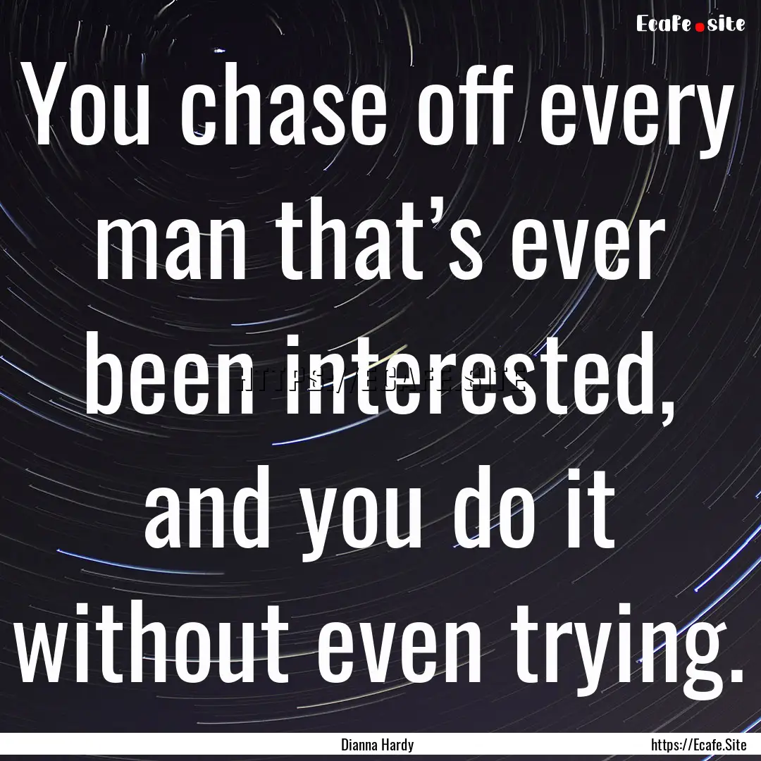 You chase off every man that’s ever been.... : Quote by Dianna Hardy