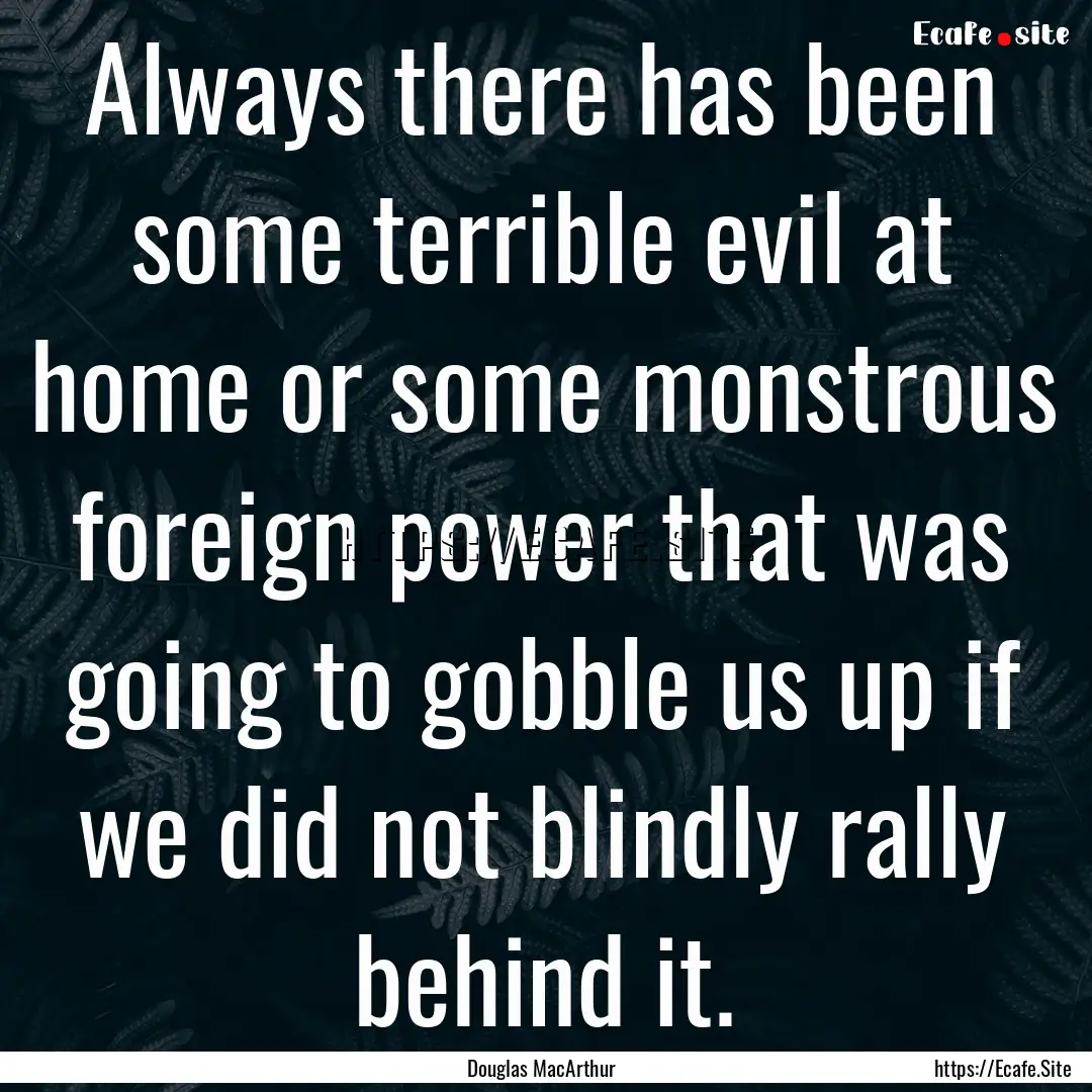 Always there has been some terrible evil.... : Quote by Douglas MacArthur