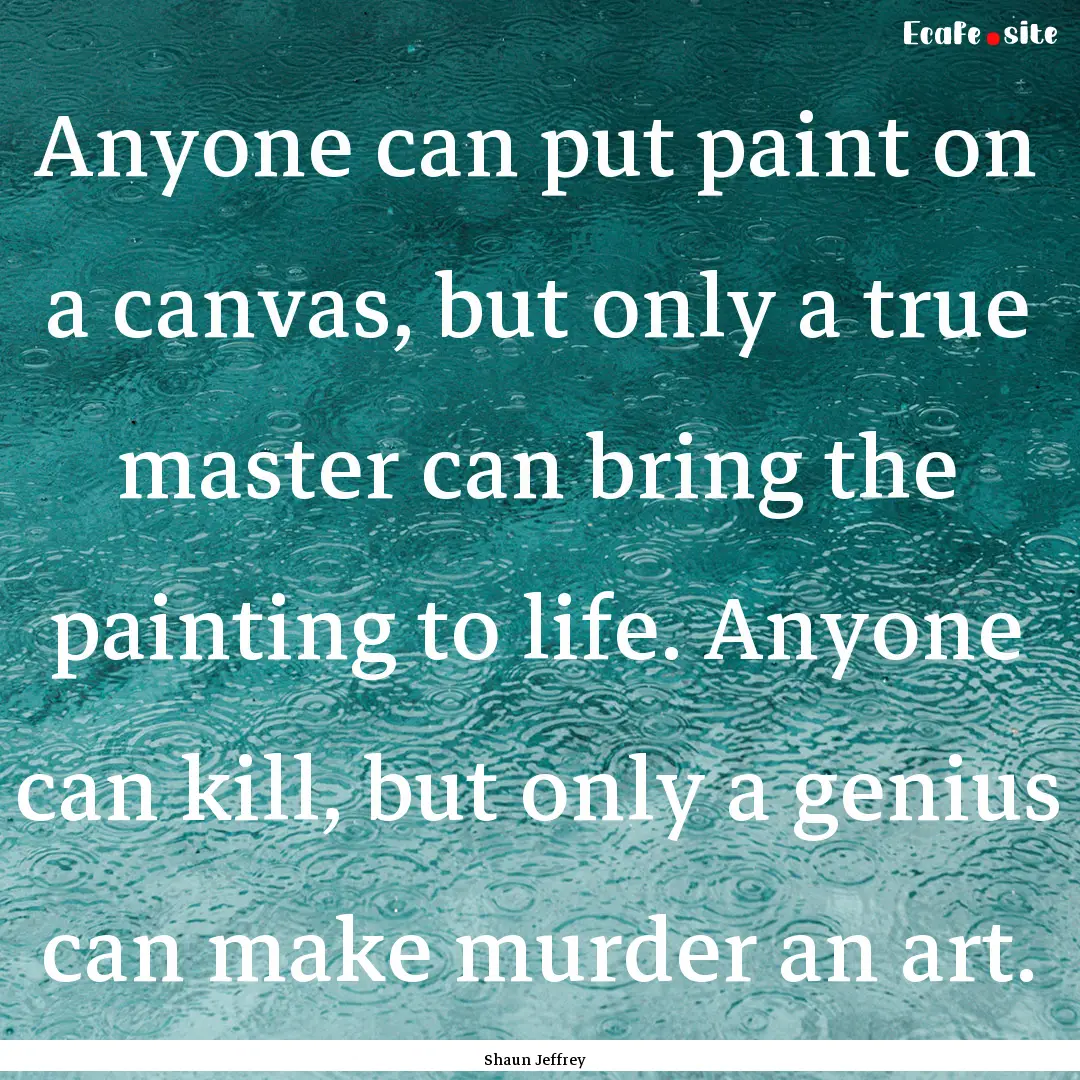 Anyone can put paint on a canvas, but only.... : Quote by Shaun Jeffrey