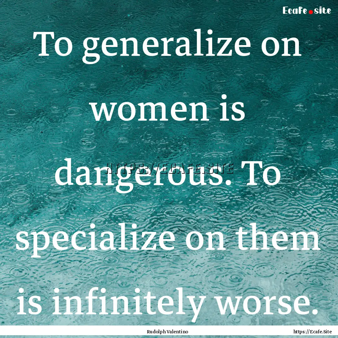 To generalize on women is dangerous. To specialize.... : Quote by Rudolph Valentino