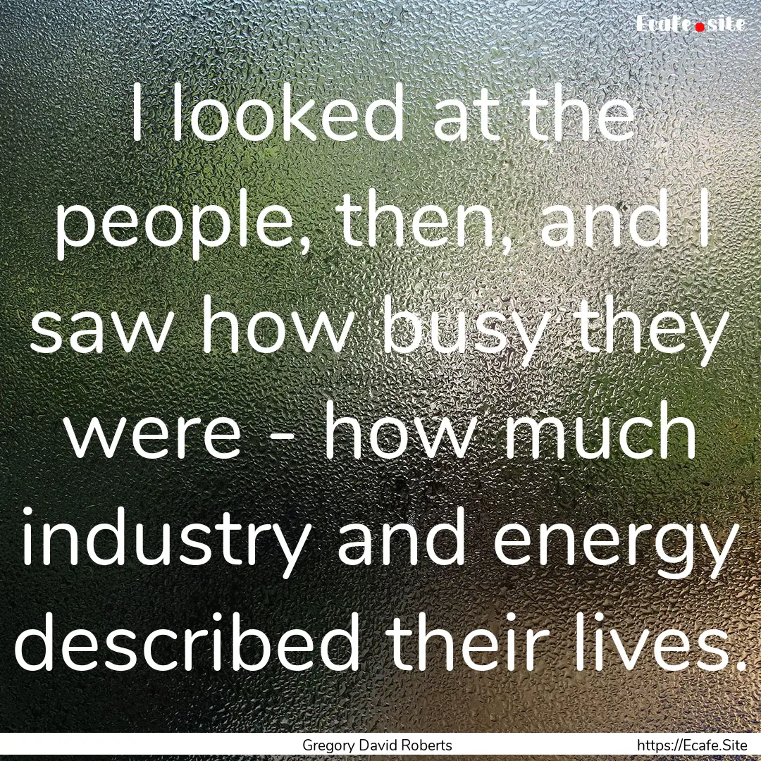 I looked at the people, then, and I saw how.... : Quote by Gregory David Roberts