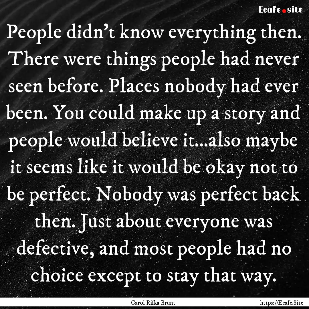 People didn’t know everything then. There.... : Quote by Carol Rifka Brunt