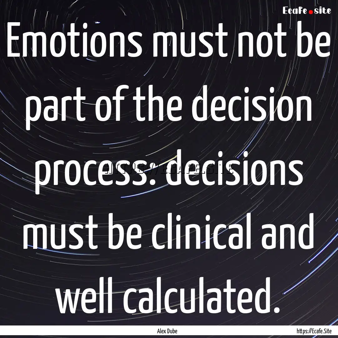 Emotions must not be part of the decision.... : Quote by Alex Dube