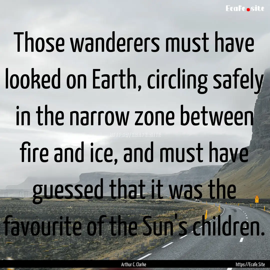 Those wanderers must have looked on Earth,.... : Quote by Arthur C. Clarke