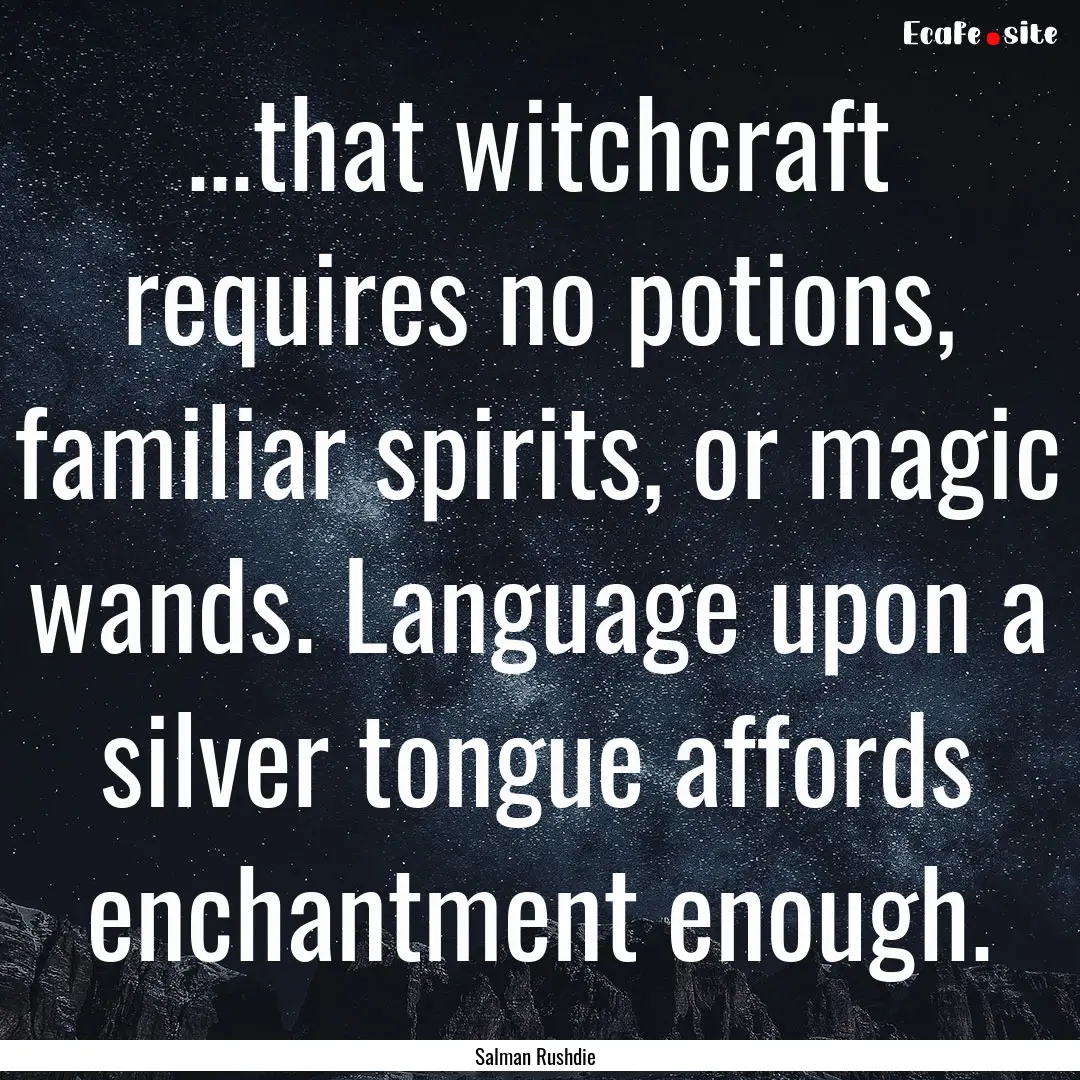 ...that witchcraft requires no potions, familiar.... : Quote by Salman Rushdie