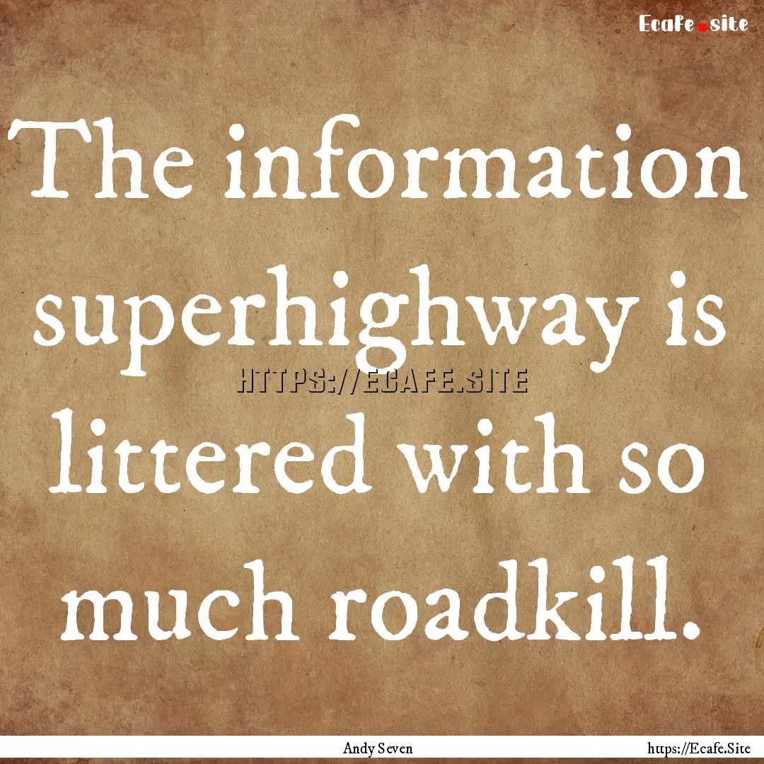 The information superhighway is littered.... : Quote by Andy Seven