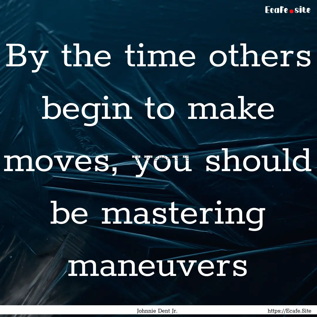 By the time others begin to make moves, you.... : Quote by Johnnie Dent Jr.