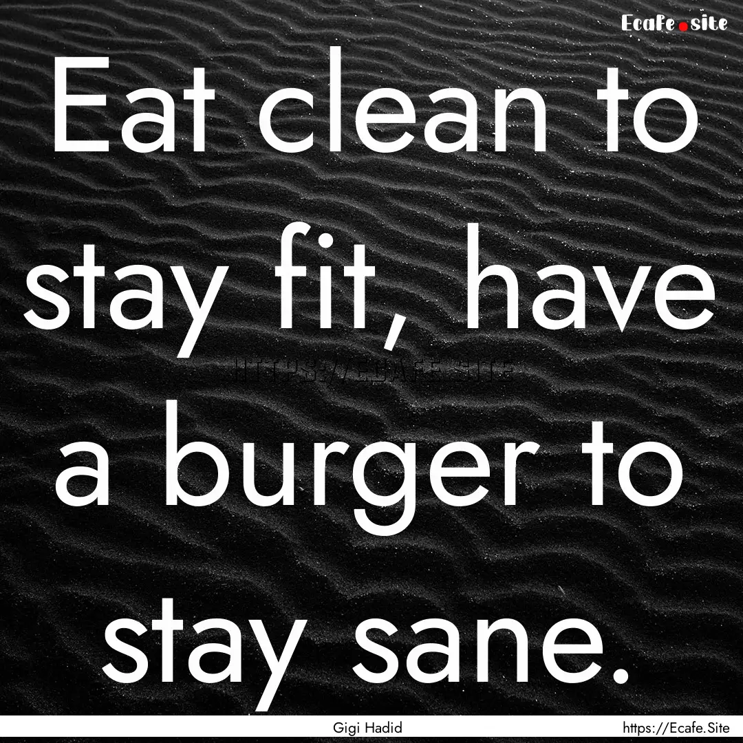 Eat clean to stay fit, have a burger to stay.... : Quote by Gigi Hadid