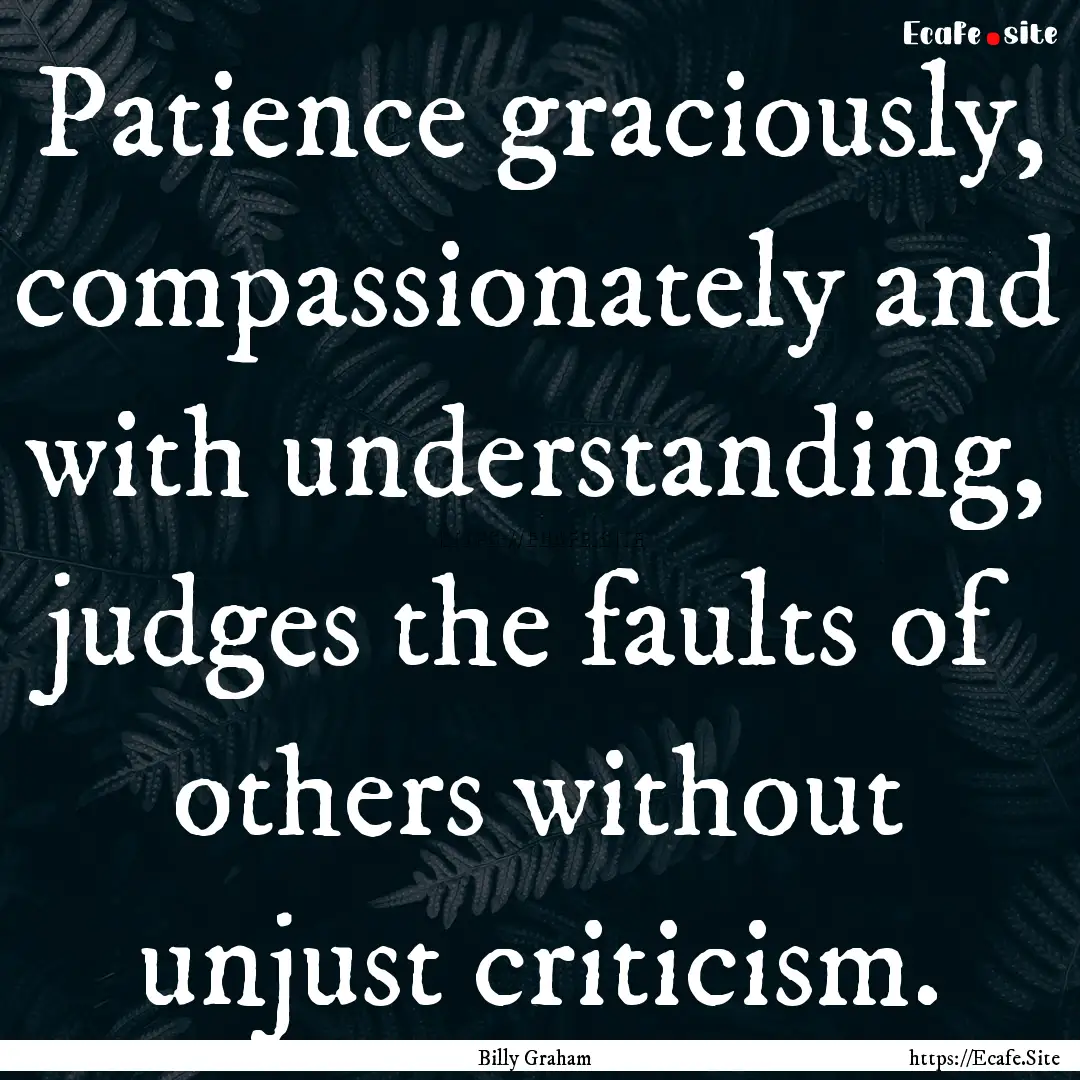 Patience graciously, compassionately and.... : Quote by Billy Graham