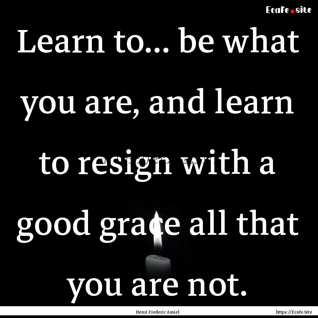 Learn to... be what you are, and learn to.... : Quote by Henri Frederic Amiel