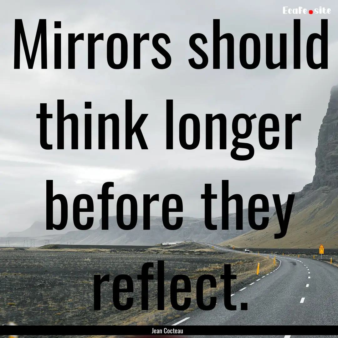 Mirrors should think longer before they reflect..... : Quote by Jean Cocteau