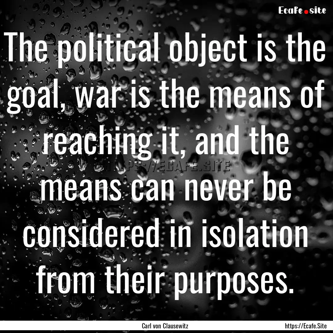 The political object is the goal, war is.... : Quote by Carl von Clausewitz