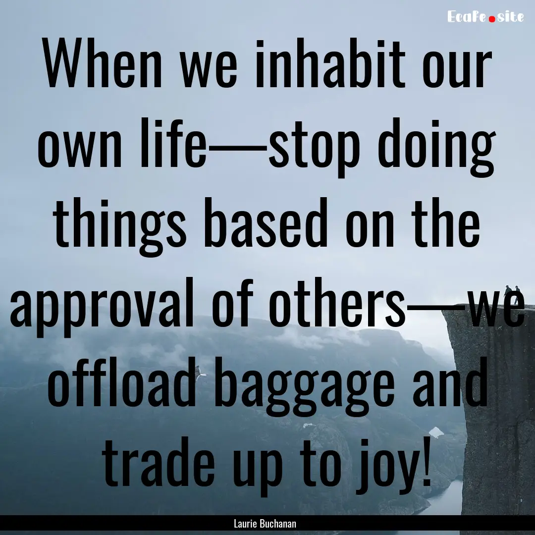 When we inhabit our own life—stop doing.... : Quote by Laurie Buchanan