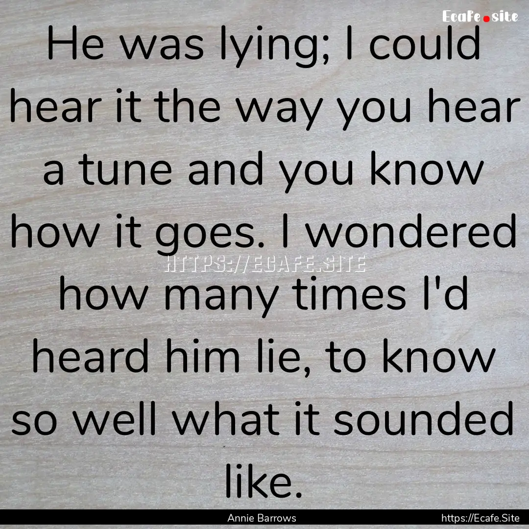 He was lying; I could hear it the way you.... : Quote by Annie Barrows