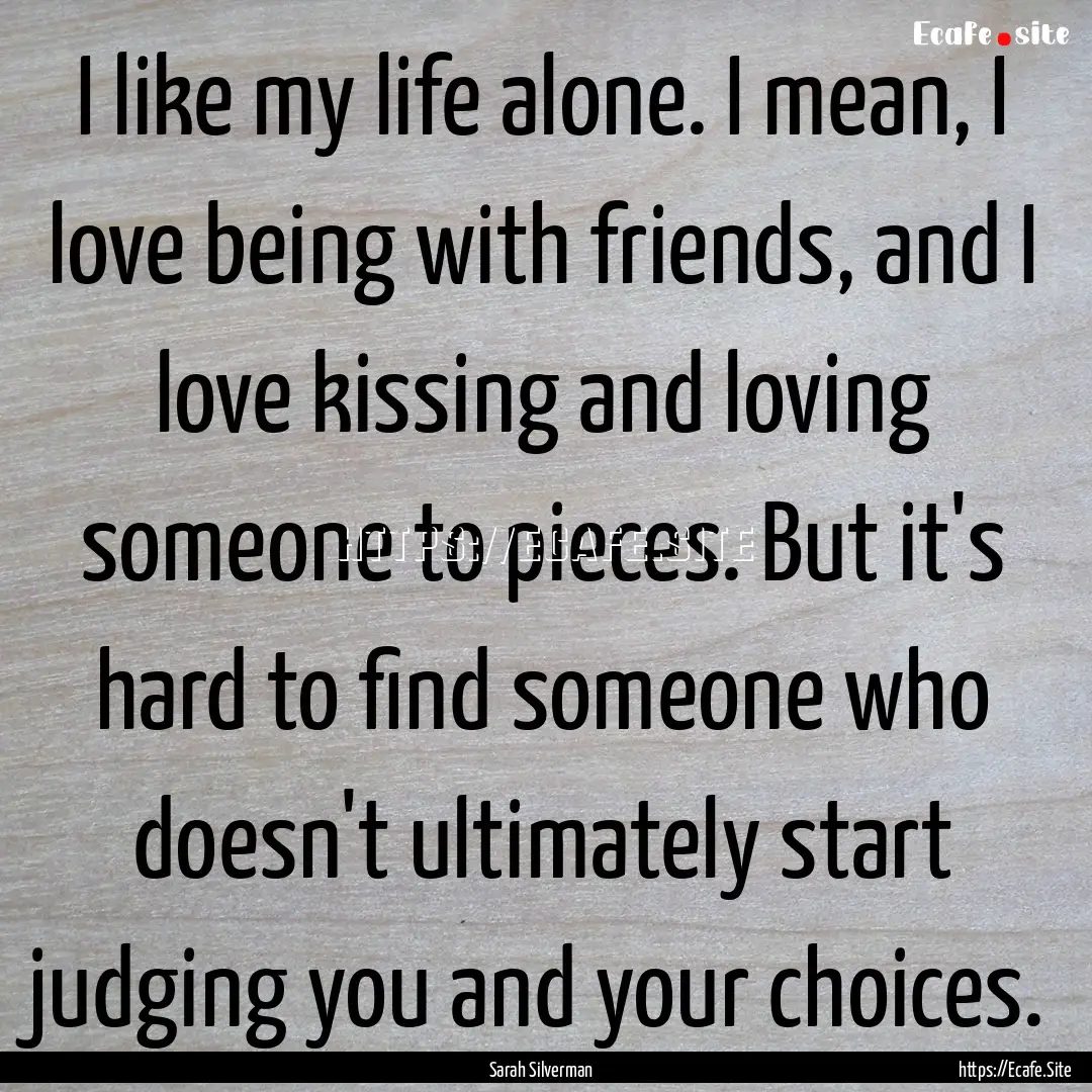 I like my life alone. I mean, I love being.... : Quote by Sarah Silverman