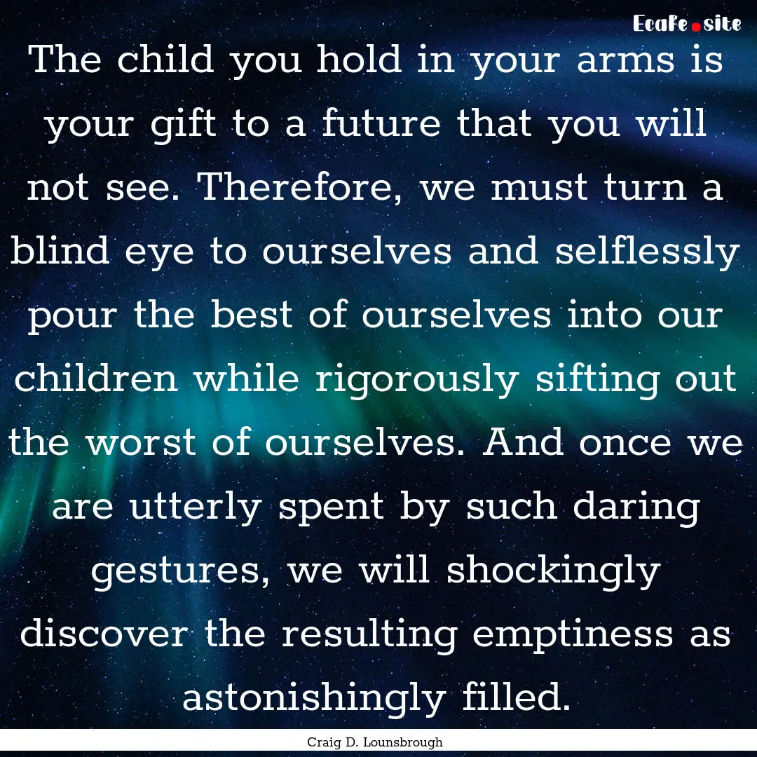 The child you hold in your arms is your gift.... : Quote by Craig D. Lounsbrough