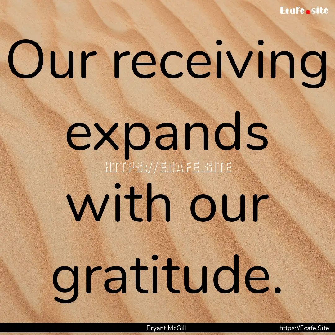 Our receiving expands with our gratitude..... : Quote by Bryant McGill