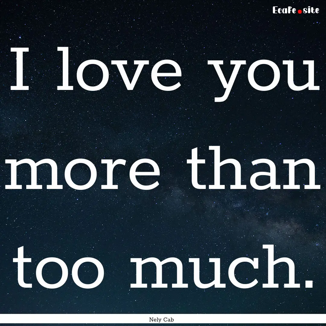 I love you more than too much. : Quote by Nely Cab