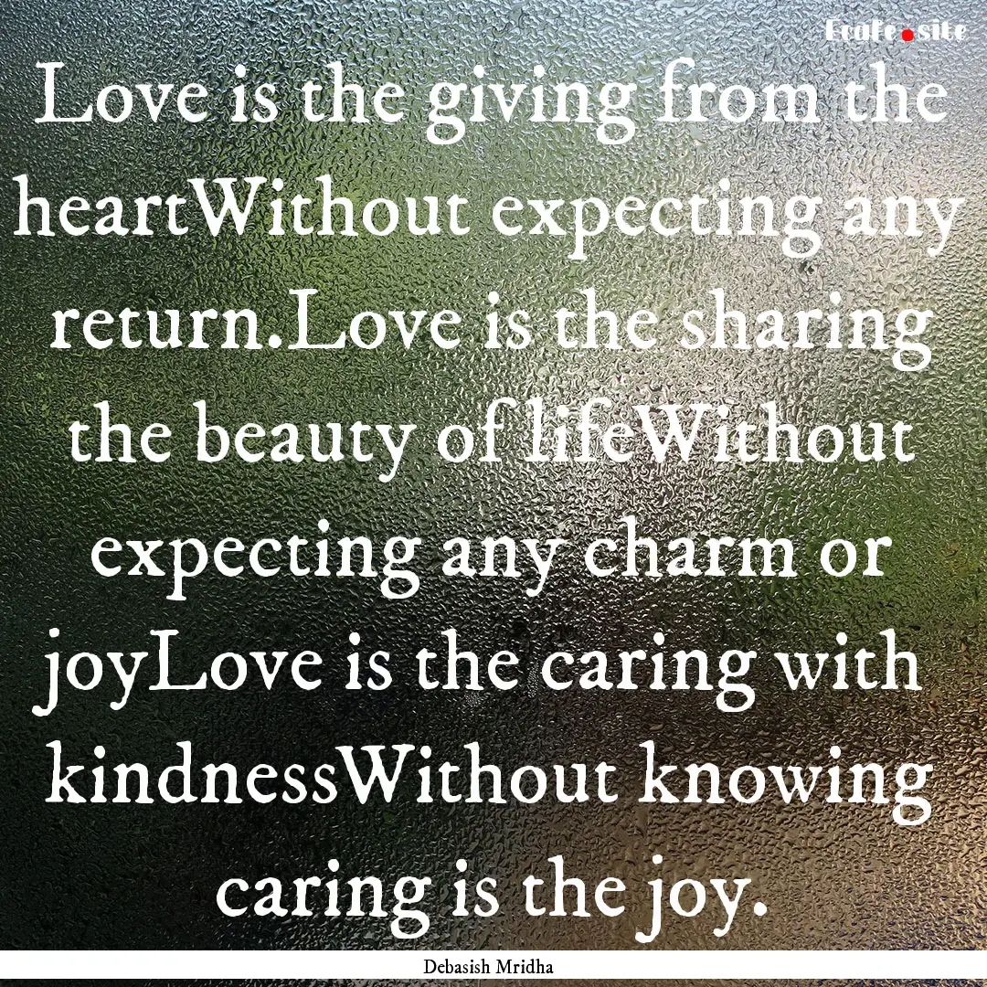 Love is the giving from the heartWithout.... : Quote by Debasish Mridha