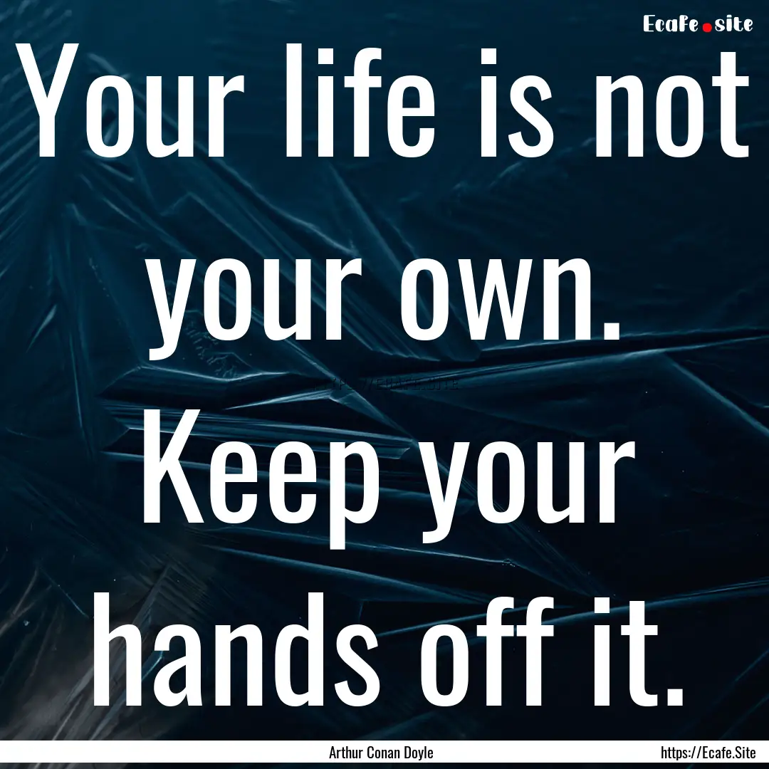 Your life is not your own. Keep your hands.... : Quote by Arthur Conan Doyle