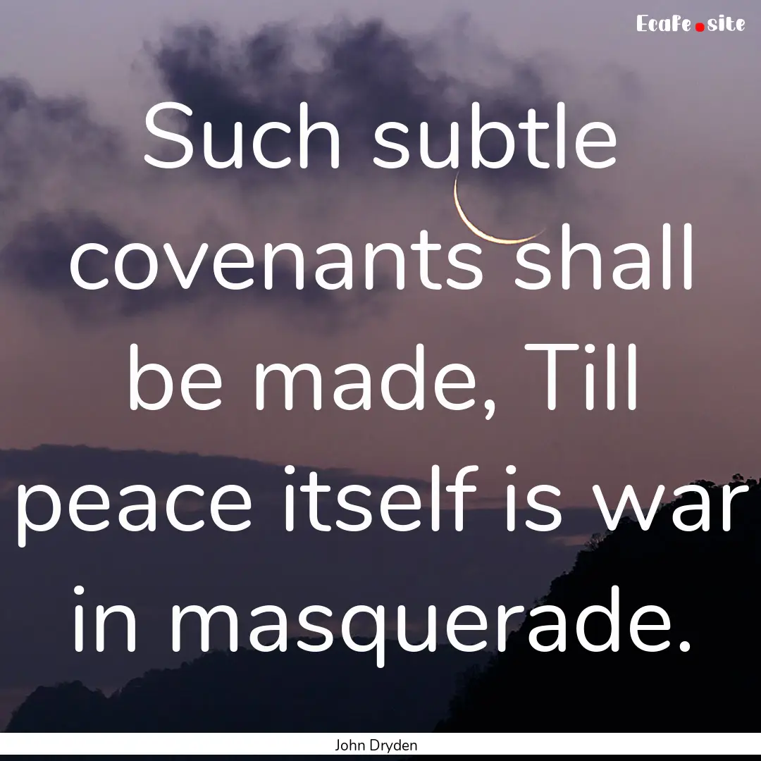 Such subtle covenants shall be made, Till.... : Quote by John Dryden