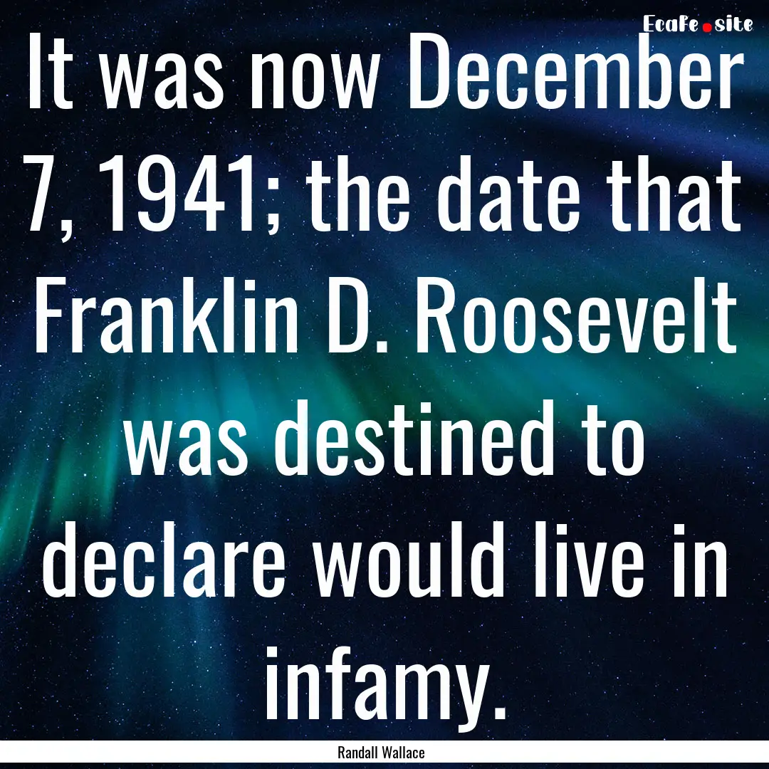 It was now December 7, 1941; the date that.... : Quote by Randall Wallace