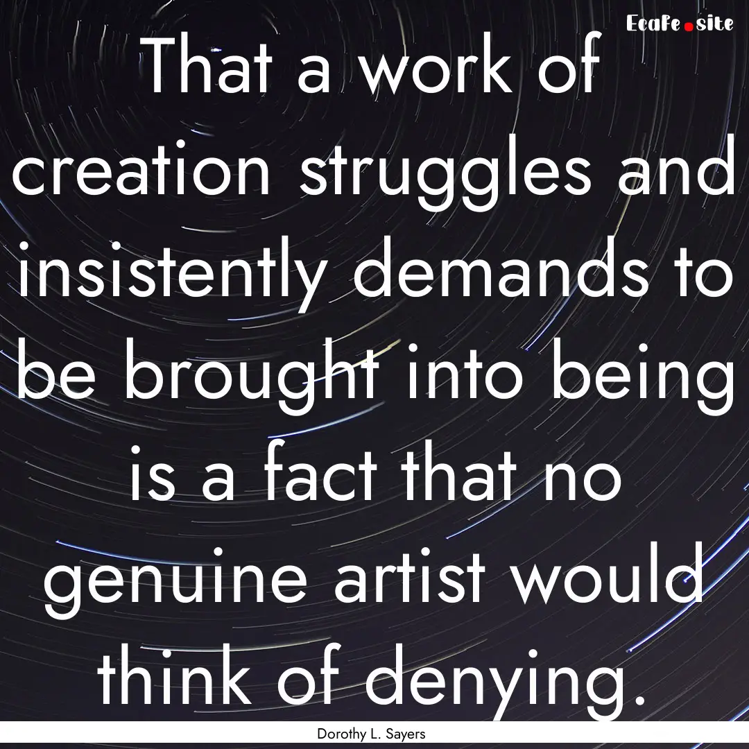 That a work of creation struggles and insistently.... : Quote by Dorothy L. Sayers