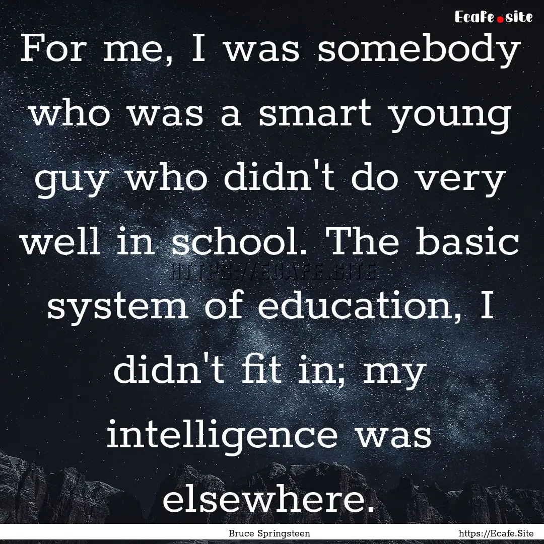 For me, I was somebody who was a smart young.... : Quote by Bruce Springsteen