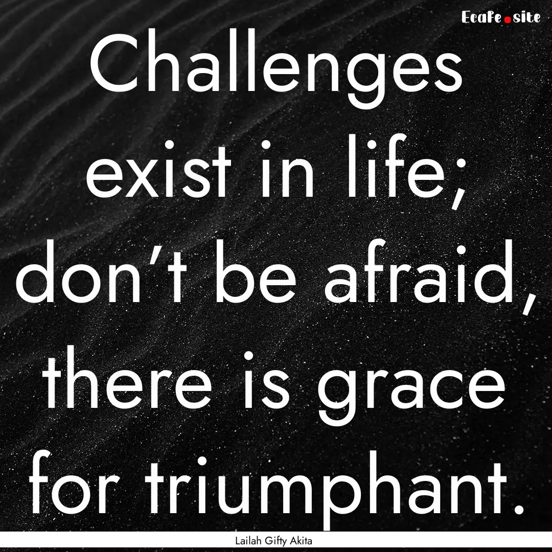 Challenges exist in life; don’t be afraid,.... : Quote by Lailah Gifty Akita