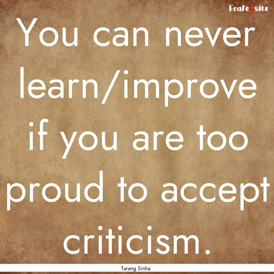 You can never learn/improve if you are too.... : Quote by Tarang Sinha