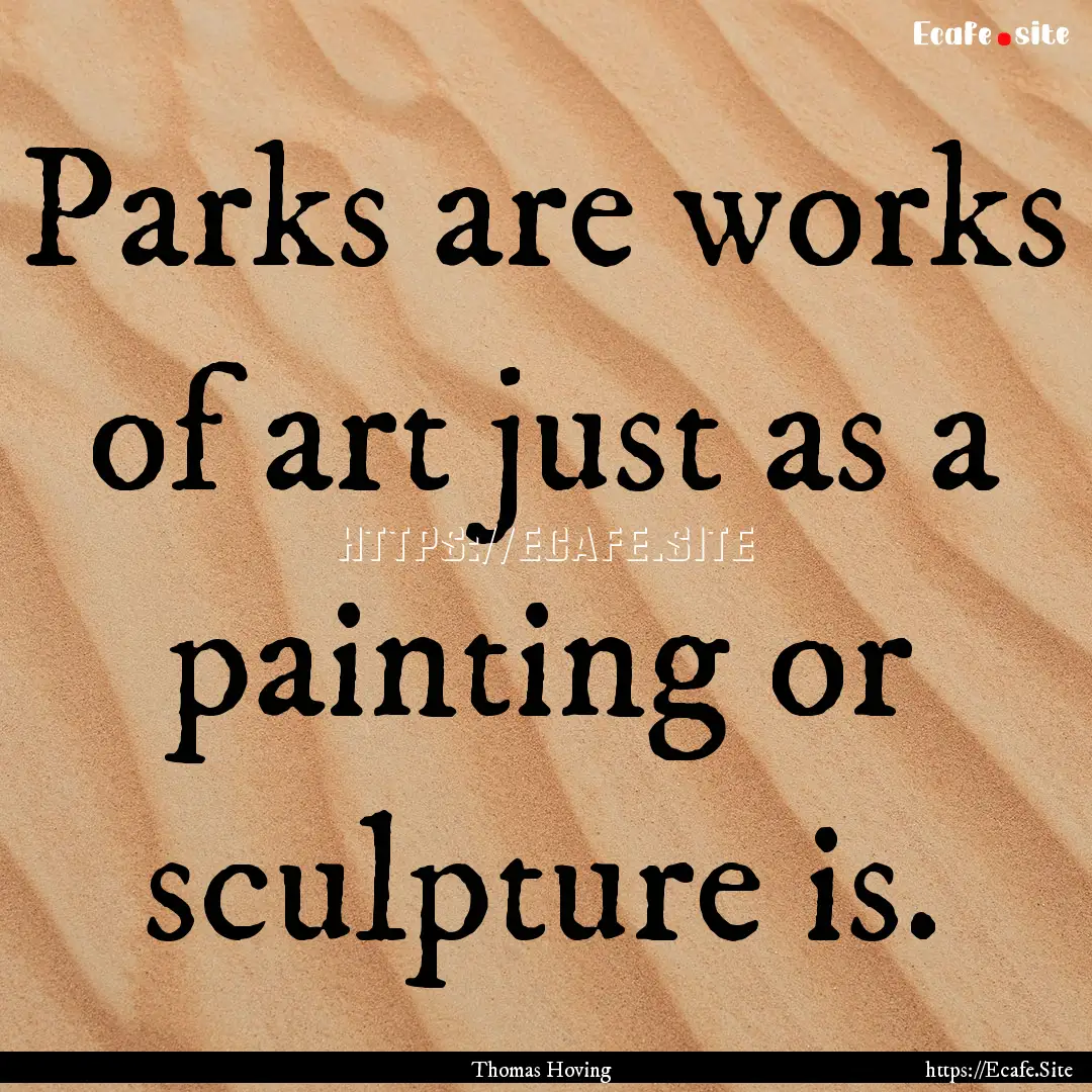 Parks are works of art just as a painting.... : Quote by Thomas Hoving