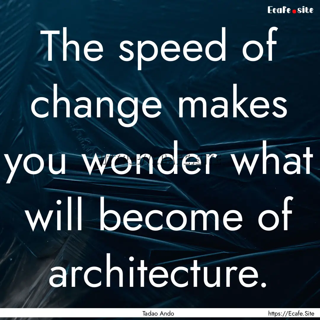 The speed of change makes you wonder what.... : Quote by Tadao Ando