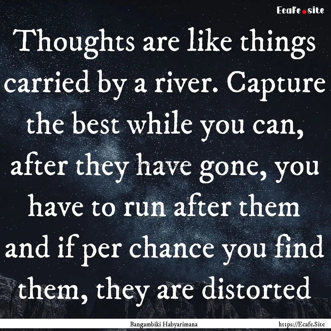 Thoughts are like things carried by a river..... : Quote by Bangambiki Habyarimana